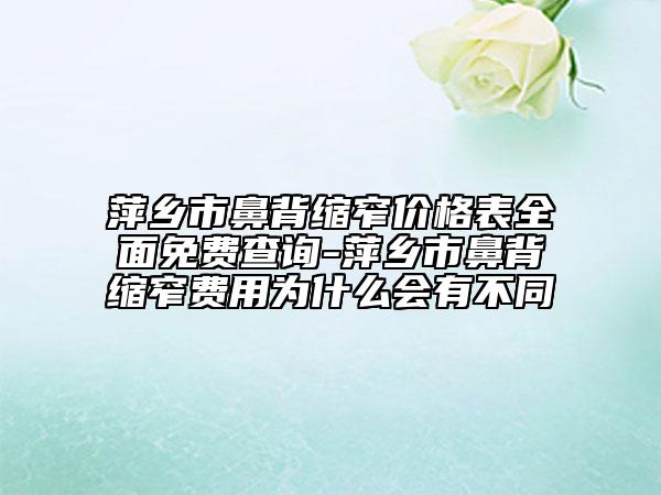 萍鄉(xiāng)市鼻背縮窄價格表全面免費(fèi)查詢-萍鄉(xiāng)市鼻背縮窄費(fèi)用為什么會有不同