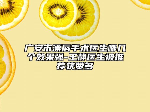 廣安市漂唇手術(shù)醫(yī)生哪幾個(gè)效果強(qiáng)-王靜醫(yī)生被推薦獲贊多
