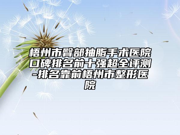 梧州市臀部抽脂手術(shù)醫(yī)院口碑排名前十強(qiáng)超全評(píng)測(cè)-排名靠前梧州市整形醫(yī)院