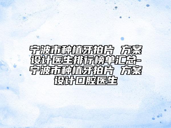 寧波市種植牙拍片 方案設(shè)計(jì)醫(yī)生排行榜單匯總-寧波市種植牙拍片 方案設(shè)計(jì)口腔醫(yī)生