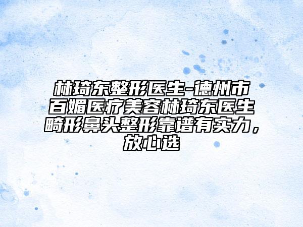 林琦東整形醫(yī)生-德州市百媚醫(yī)療美容林琦東醫(yī)生畸形鼻頭整形靠譜有實(shí)力，放心選