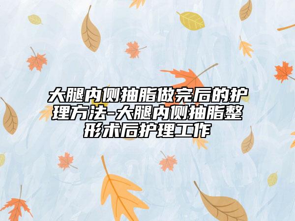 大腿內(nèi)側(cè)抽脂做完后的護理方法-大腿內(nèi)側(cè)抽脂整形術(shù)后護理工作