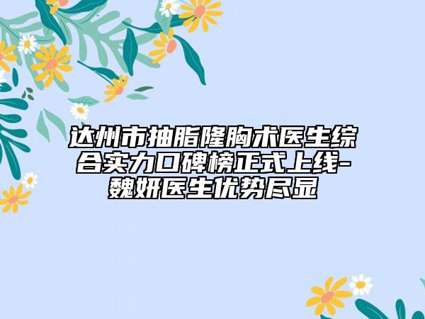 達(dá)州市抽脂隆胸術(shù)醫(yī)生綜合實(shí)力口碑榜正式上線-魏妍醫(yī)生優(yōu)勢(shì)盡顯