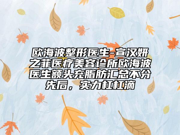 歐海波整形醫(yī)生-宣漢妍之菲醫(yī)療美容診所歐海波醫(yī)生額頭充脂肪匯總不分先后，實力杠杠滴