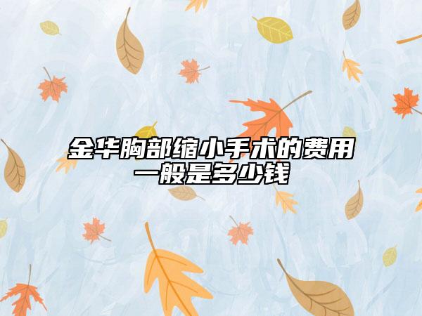 金華胸部縮小手術(shù)的費用一般是多少錢