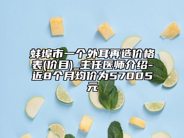 蚌埠市一個(gè)外耳再造價(jià)格表(價(jià)目)_主任醫(yī)師介紹-近8個(gè)月均價(jià)為57005元