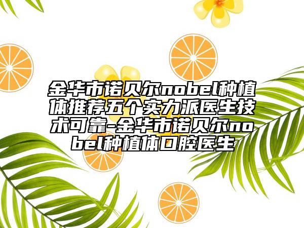 金華市諾貝爾nobel種植體推薦五個(gè)實(shí)力派醫(yī)生技術(shù)可靠-金華市諾貝爾nobel種植體口腔醫(yī)生