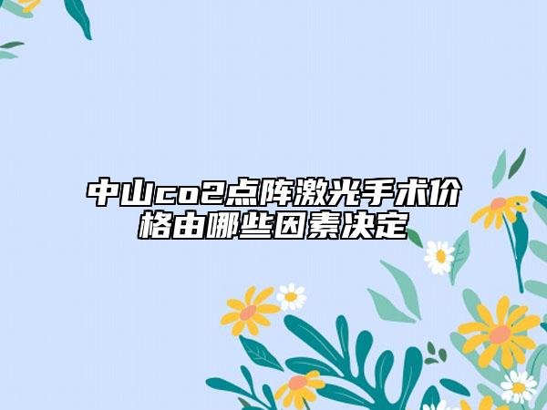 中山co2點(diǎn)陣激光手術(shù)價(jià)格由哪些因素決定