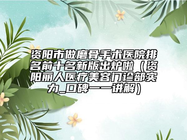 資陽市做磨骨手術(shù)醫(yī)院排名前十名新版出爐啦（資陽麗人醫(yī)療美容門診部實力_口碑一一講解）