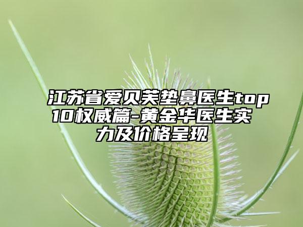 江蘇省愛貝芙墊鼻醫(yī)生top10權威篇-黃金華醫(yī)生實力及價格呈現(xiàn)