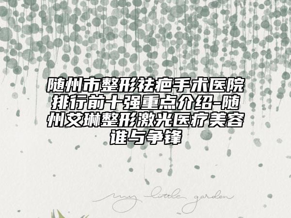 隨州市整形祛疤手術(shù)醫(yī)院排行前十強(qiáng)重點(diǎn)介紹-隨州艾琳整形激光醫(yī)療美容誰與爭鋒