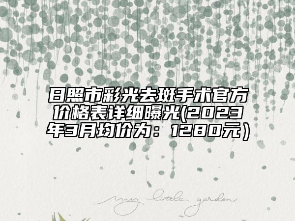 日照市彩光去斑手術(shù)官方價格表詳細曝光(2023年3月均價為：1280元）