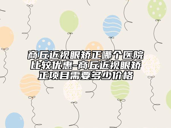 商丘近視眼矯正哪個醫(yī)院比較優(yōu)惠-商丘近視眼矯正項(xiàng)目需要多少價格