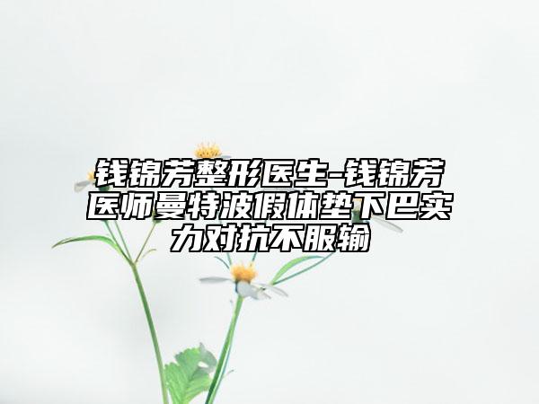 錢錦芳整形醫(yī)生-錢錦芳醫(yī)師曼特波假體墊下巴實(shí)力對抗不服輸