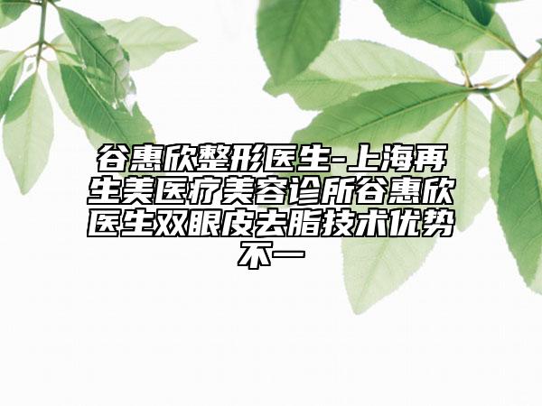 谷惠欣整形醫(yī)生-上海再生美醫(yī)療美容診所谷惠欣醫(yī)生雙眼皮去脂技術(shù)優(yōu)勢(shì)不一
