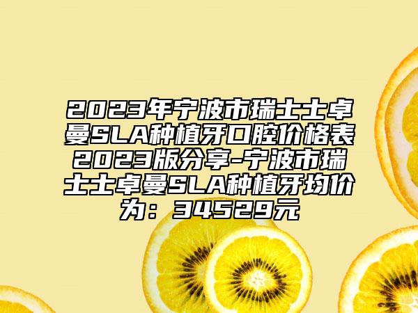 2023年寧波市瑞士士卓曼SLA種植牙口腔價格表2023版分享-寧波市瑞士士卓曼SLA種植牙均價為：34529元