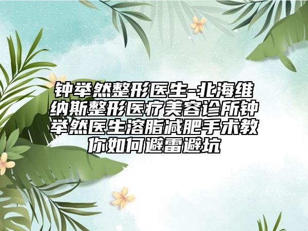 鐘舉然整形醫(yī)生-北海維納斯整形醫(yī)療美容診所鐘舉然醫(yī)生溶脂減肥手術(shù)教你如何避雷避坑