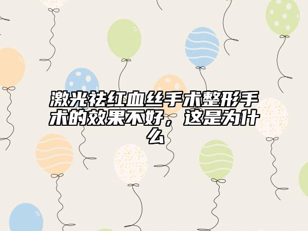 激光祛紅血絲手術(shù)整形手術(shù)的效果不好，這是為什么