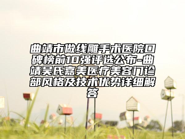 曲靖市做線雕手術(shù)醫(yī)院口碑榜前10強評選公布-曲靖吳氏嘉美醫(yī)療美容門診部風(fēng)格及技術(shù)優(yōu)勢詳細解答