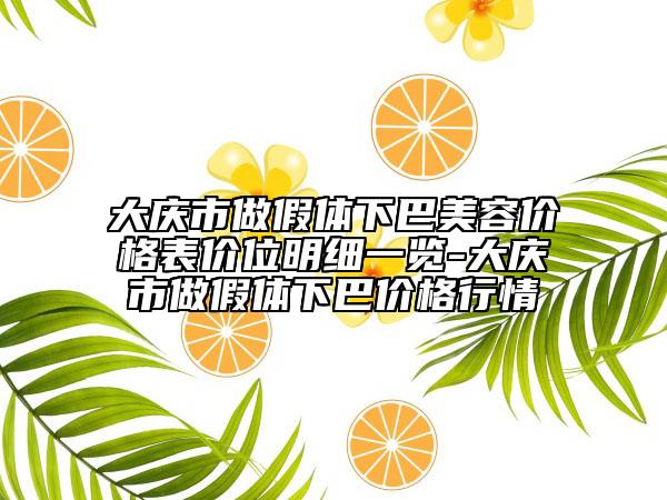 大慶市做假體下巴美容價格表價位明細一覽-大慶市做假體下巴價格行情