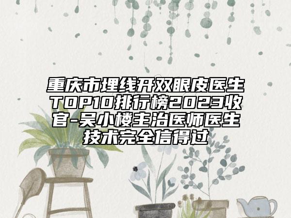 重慶市埋線開雙眼皮醫(yī)生TOP10排行榜2023收官-吳小樓主治醫(yī)師醫(yī)生技術完全信得過
