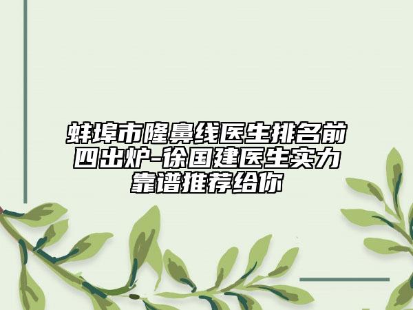 蚌埠市隆鼻線醫(yī)生排名前四出爐-徐國建醫(yī)生實(shí)力靠譜推薦給你