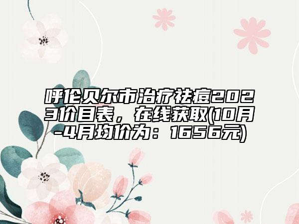呼倫貝爾市治療祛痘2023價目表，在線獲取(10月-4月均價為：1656元)