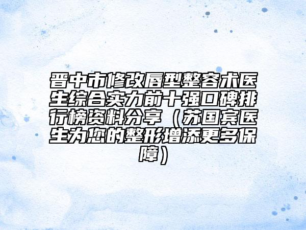 晉中市修改唇型整容術(shù)醫(yī)生綜合實(shí)力前十強(qiáng)口碑排行榜資料分享（蘇國賓醫(yī)生為您的整形增添更多保障）