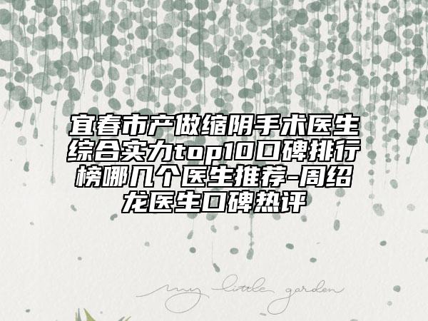 宜春市產(chǎn)做縮陰手術(shù)醫(yī)生綜合實(shí)力top10口碑排行榜哪幾個(gè)醫(yī)生推薦-周紹龍醫(yī)生口碑熱評(píng)