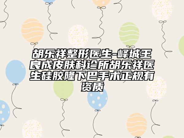 胡樂(lè)祥整形醫(yī)生-嶧城王良成皮膚科診所胡樂(lè)祥醫(yī)生硅膠隆下巴手術(shù)正規(guī)有資質(zhì)