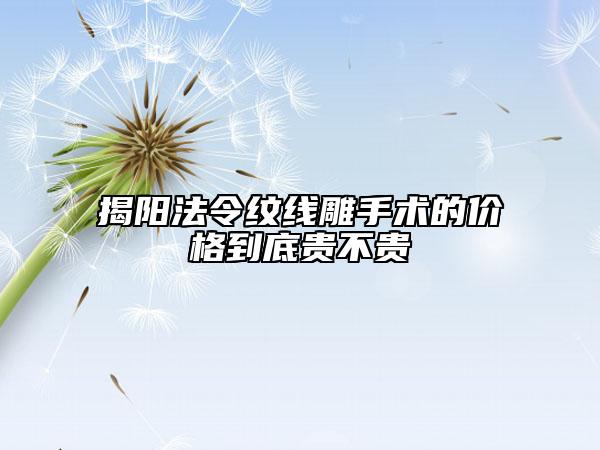 揭陽法令紋線雕手術的價格到底貴不貴