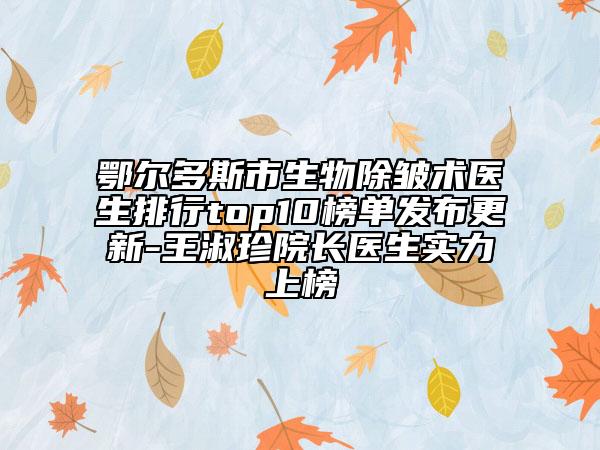 鄂爾多斯市生物除皺術醫(yī)生排行top10榜單發(fā)布更新-王淑珍院長醫(yī)生實力上榜