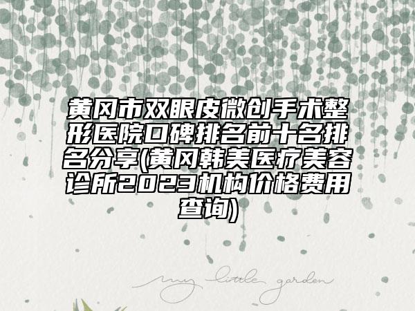 黃岡市雙眼皮微創(chuàng)手術(shù)整形醫(yī)院口碑排名前十名排名分享(黃岡韓美醫(yī)療美容診所2023機(jī)構(gòu)價(jià)格費(fèi)用查詢)