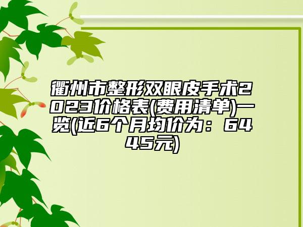 衢州市整形雙眼皮手術(shù)2023價格表(費(fèi)用清單)一覽(近6個月均價為：6445元)