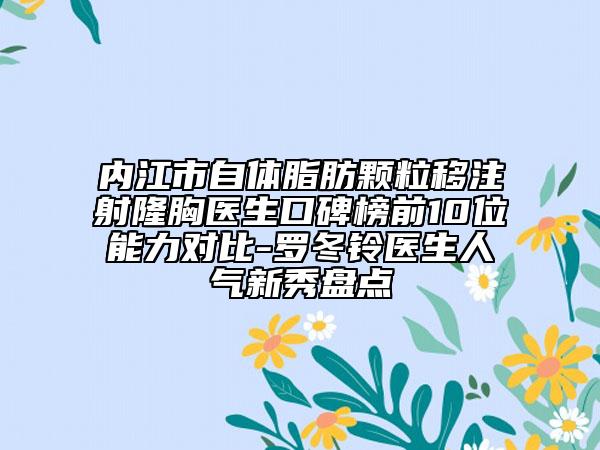 內(nèi)江市自體脂肪顆粒移注射隆胸醫(yī)生口碑榜前10位能力對(duì)比-羅冬鈴醫(yī)生人氣新秀盤點(diǎn)