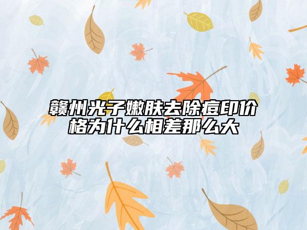 贛州光子嫩膚去除痘印價(jià)格為什么相差那么大