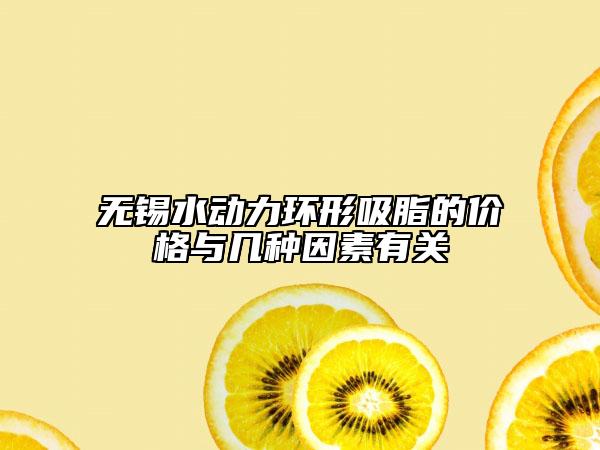 無錫水動(dòng)力環(huán)形吸脂的價(jià)格與幾種因素有關(guān)