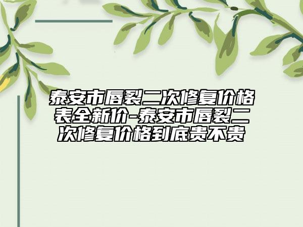 泰安市唇裂二次修復(fù)價(jià)格表全新價(jià)-泰安市唇裂二次修復(fù)價(jià)格到底貴不貴