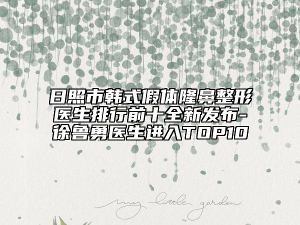 日照市韓式假體隆鼻整形醫(yī)生排行前十全新發(fā)布-徐魯勇醫(yī)生進入TOP10