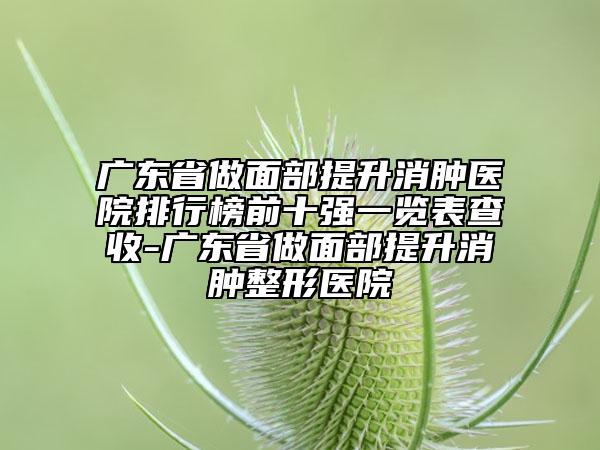 廣東省做面部提升消腫醫(yī)院排行榜前十強(qiáng)一覽表查收-廣東省做面部提升消腫整形醫(yī)院