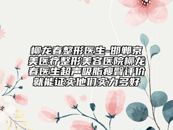 柳龍春整形醫(yī)生-邯鄲京美醫(yī)療整形美容醫(yī)院柳龍春醫(yī)生超聲吸脂瘦臀評價就能證實他們實力多好