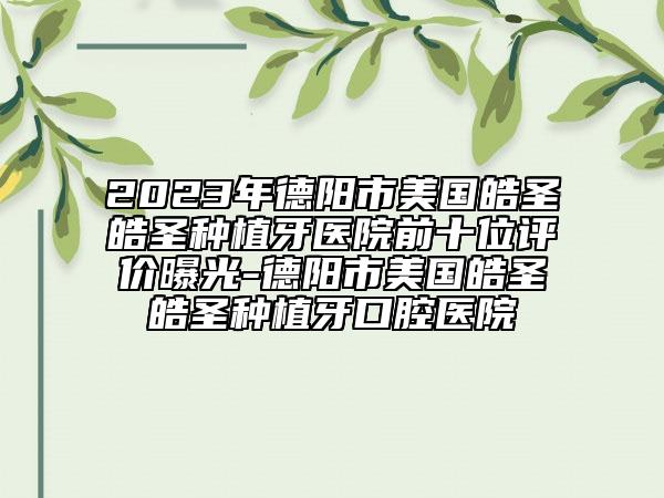 2023年德陽市美國皓圣皓圣種植牙醫(yī)院前十位評(píng)價(jià)曝光-德陽市美國皓圣皓圣種植牙口腔醫(yī)院