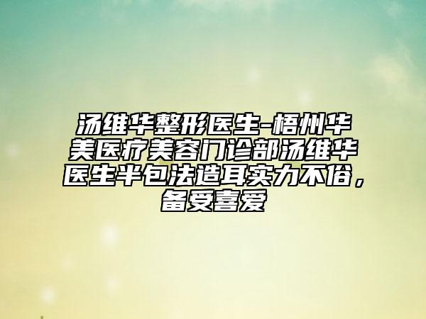 湯維華整形醫(yī)生-梧州華美醫(yī)療美容門診部湯維華醫(yī)生半包法造耳實(shí)力不俗，備受喜愛
