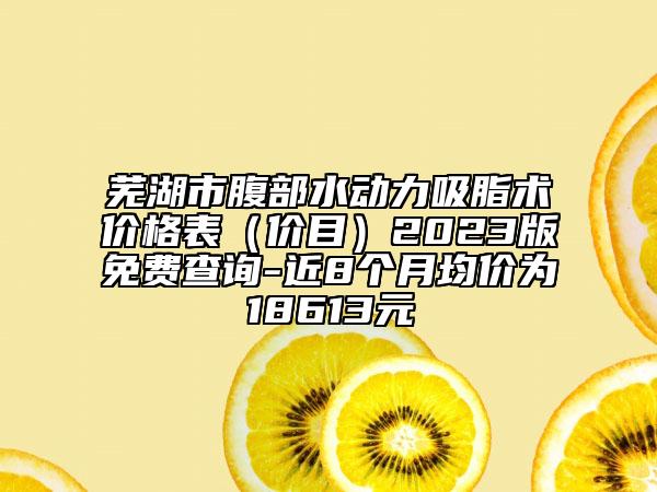 蕪湖市腹部水動力吸脂術(shù)價格表（價目）2023版免費查詢-近8個月均價為18613元