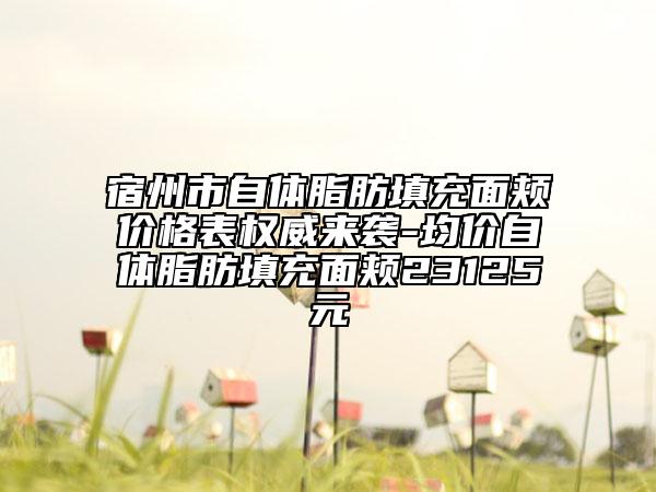 宿州市自體脂肪填充面頰價(jià)格表權(quán)威來襲-均價(jià)自體脂肪填充面頰23125元