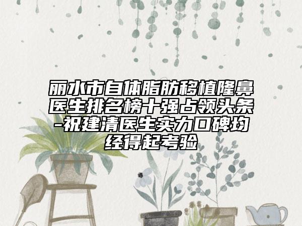 麗水市自體脂肪移植隆鼻醫(yī)生排名榜十強(qiáng)占領(lǐng)頭條-祝建清醫(yī)生實(shí)力口碑均經(jīng)得起考驗(yàn)