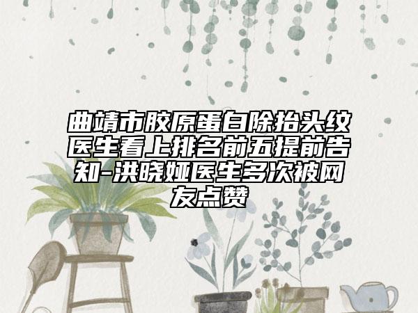 曲靖市膠原蛋白除抬頭紋醫(yī)生看上排名前五提前告知-洪曉婭醫(yī)生多次被網(wǎng)友點贊