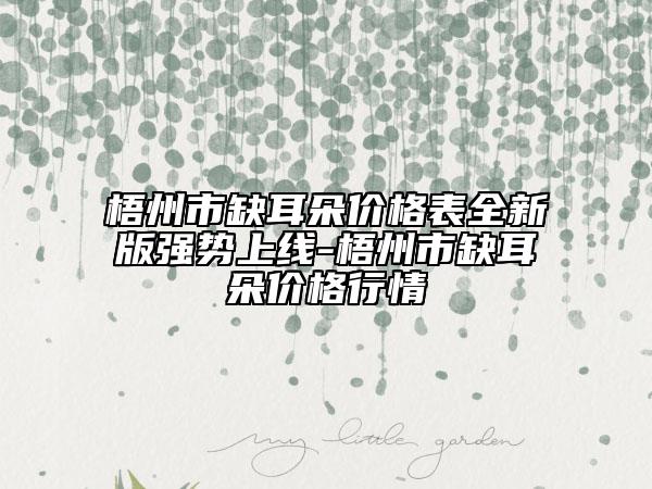 梧州市缺耳朵價(jià)格表全新版強(qiáng)勢(shì)上線-梧州市缺耳朵價(jià)格行情