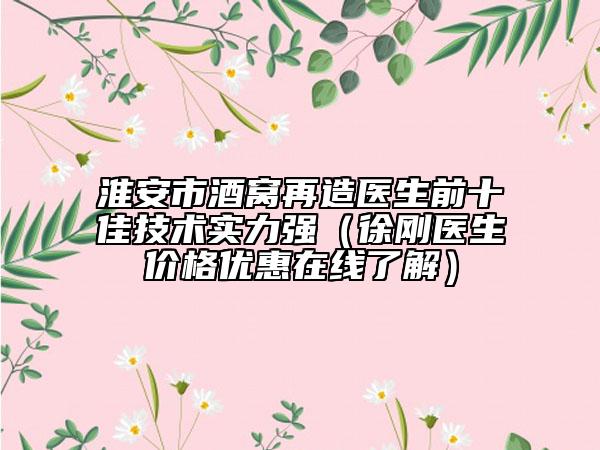 淮安市酒窩再造醫(yī)生前十佳技術(shù)實(shí)力強(qiáng)（徐剛醫(yī)生價(jià)格優(yōu)惠在線了解）