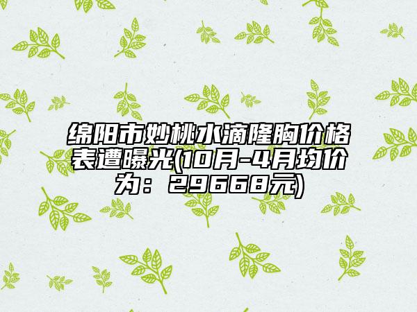 綿陽市妙桃水滴隆胸價(jià)格表遭曝光(10月-4月均價(jià)為：29668元)